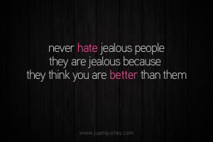 Never hate jealous people, they are jealous because they think you are ...