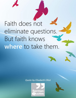 Faith does not eliminate questions. But faith knows where to take them ...