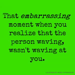 That embarrassing moment when you realize that the person waving, wasn ...