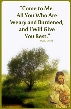 ... Me, All You who are Weary and Burdened and I will give you rest.