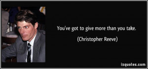 quote-you-ve-got-to-give-more-than-you-take-christopher-reeve-152287 ...