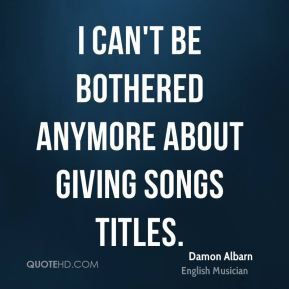 Damon Albarn - I can't be bothered anymore about giving songs titles.