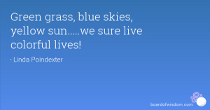 Green grass, blue skies, yellow sun.....we sure live colorful lives!