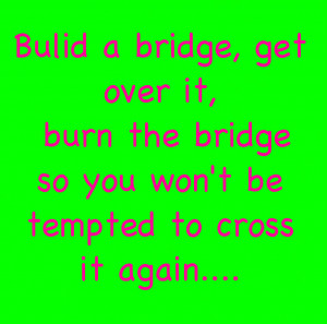 Build A Bridge,Get Over It ~ Break Up Quote