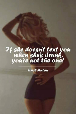 If she doesn't text you when she's drunk, you are not the one!