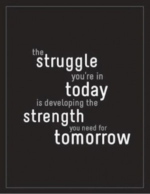 The struggle you're in today is developing the strength for tomorrow