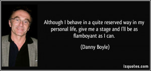 ... , give me a stage and I'll be as flamboyant as I can. - Danny Boyle