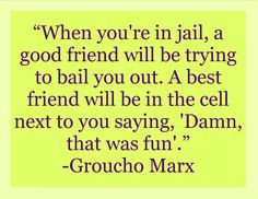you’re in jail, a good friend will be trying to bail you out. A best ...