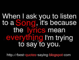 When i ask you to listen to a Song, it's because the lyrics mean ...