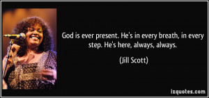 God is ever present. He's in every breath, in every step. He's here ...