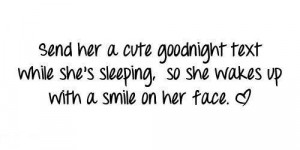 Send her a cute goodnight text while she's sleeping, so she wakes up ...