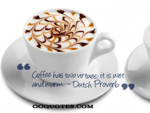 ... has two virtues: it is wet and warm. – Dutch Proverb coffee quotes