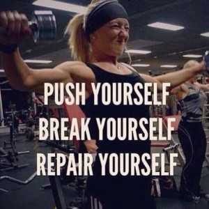 Push yourself. Break yourself. Repair yourself.