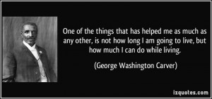 ... live, but how much I can do while living. - George Washington Carver