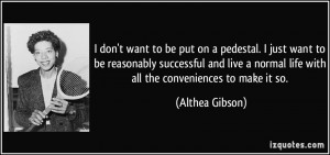 don't want to be put on a pedestal. I just want to be reasonably ...
