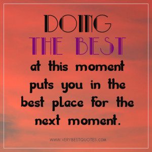 Doing the best at this moment puts you in the best place for the next ...