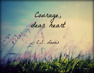 Courage, dear heart.” – C.S. Lewis quote