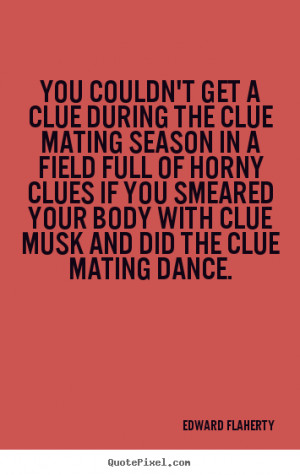 Quote about love - You couldn't get a clue during the clue mating ...