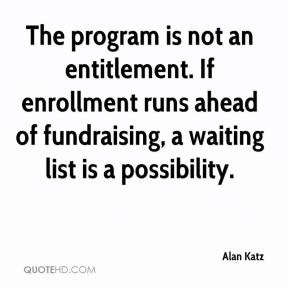 Alan Katz - The program is not an entitlement. If enrollment runs ...