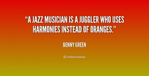 jazz musician is a juggler who uses harmonies instead of oranges ...