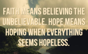 Faith means believing the unbelievable. Hope means hoping when ...