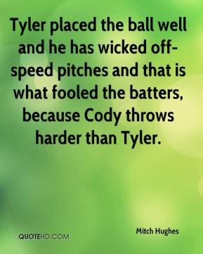 Mitch Hughes - Tyler placed the ball well and he has wicked off-speed ...