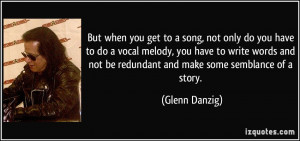 ... not be redundant and make some semblance of a story. - Glenn Danzig
