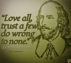 Love all, trust a few, do wrong to none.