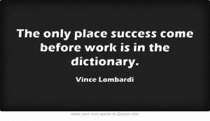 The only place success come before work is in the dictionary.