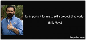 It's important for me to sell a product that works. - Billy Mays