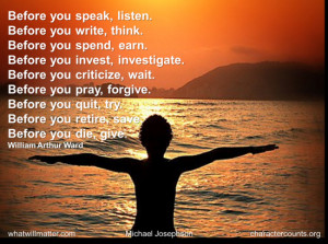 ... Before you pray, forgive. Before you quit, try. / Before you retire