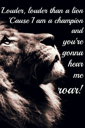 ... champion and you’re gonna hear me roar 