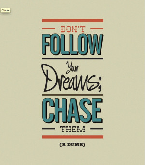 Do not follow your dreams, chase them!
