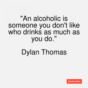 Dylan thomas quote an alcoholic is someo