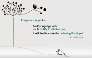 Judge a fish on its ability to climb a tree and it will believe it is ...
