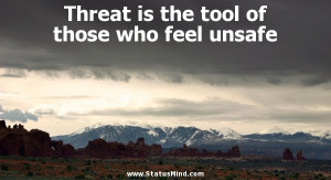 ... is the tool of those who feel unsafe - Wise Quotes - StatusMind.com