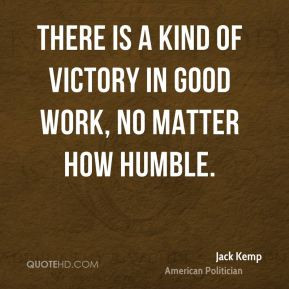 Jack Kemp - There is a kind of victory in good work, no matter how ...