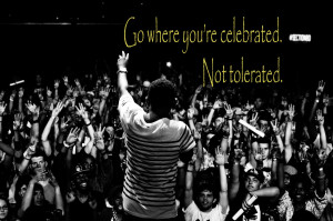 Go where you’re celebrated. Not tolerated.