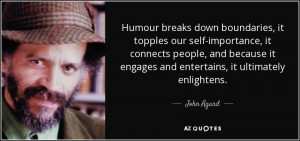 Humour breaks down boundaries, it topples our self-importance, it ...
