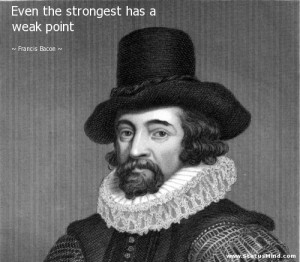 Even the strongest has a weak point - Francis Bacon Quotes ...
