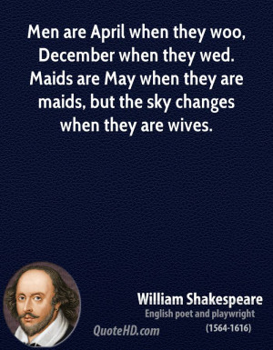 Men are April when they woo, December when they wed. Maids are May ...
