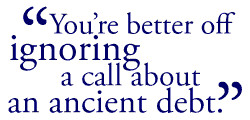 You're better off ignoring a call about an ancient debt.