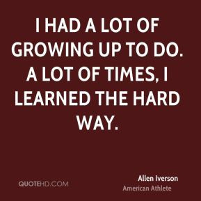 Allen Iverson - I had a lot of growing up to do. A lot of times, I ...