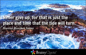 ... give up, for that is just the place and time that the tide will turn