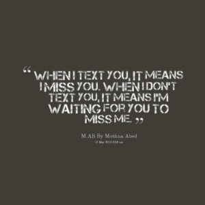 ... you when i don't text you, it means i'm waiting for you to miss me