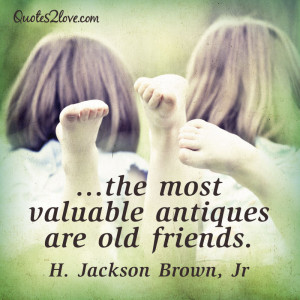 The most valuable antiques are old friends. H. Jackson Brown, Jr