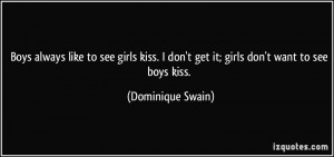 ... girls kiss. I don't get it; girls don't want to see boys kiss