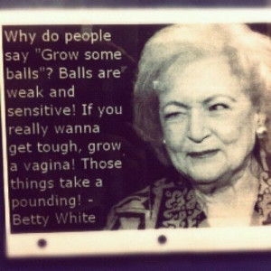... Girl Betty White. Quote her next time someone says 