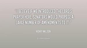 believe if we introduced the Lord's Prayer here, senators would ...