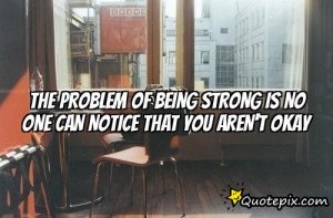 The problem of being strong is no one can notice that you aren
